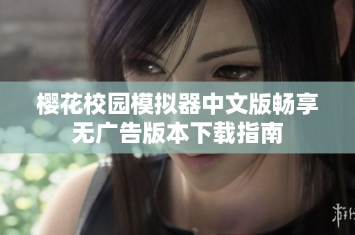 樱花校园模拟器中文版畅享无广告版本下载指南