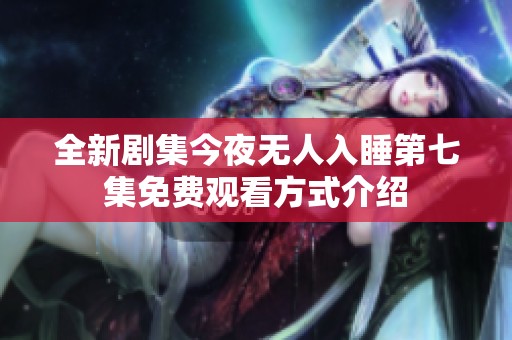 全新剧集今夜无人入睡第七集免费观看方式介绍