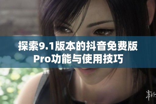 探索9.1版本的抖音免费版Pro功能与使用技巧