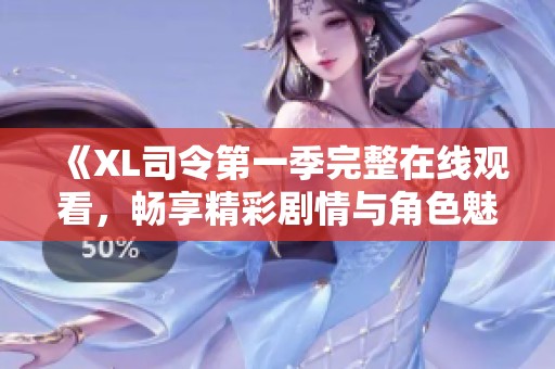 《XL司令第一季完整在线观看，畅享精彩剧情与角色魅力》