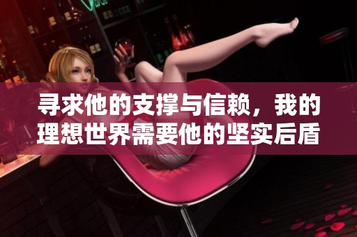 寻求他的支撑与信赖，我的理想世界需要他的坚实后盾