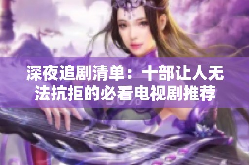 深夜追剧清单：十部让人无法抗拒的必看电视剧推荐