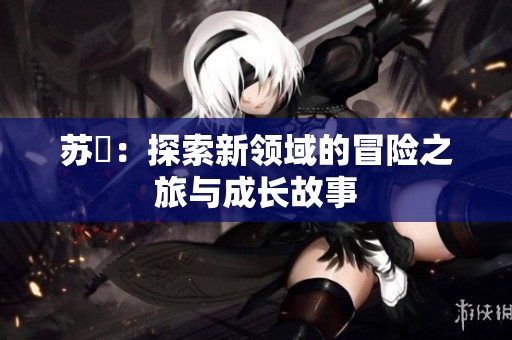 苏玥：探索新领域的冒险之旅与成长故事
