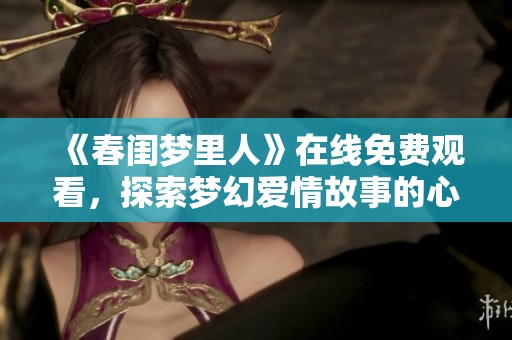 《春闺梦里人》在线免费观看，探索梦幻爱情故事的心灵之旅