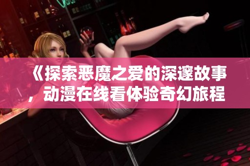 《探索恶魔之爱的深邃故事，动漫在线看体验奇幻旅程》