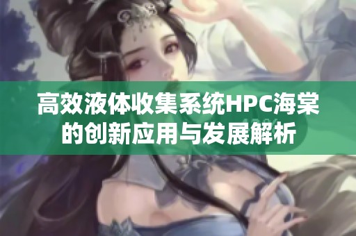 高效液体收集系统HPC海棠的创新应用与发展解析