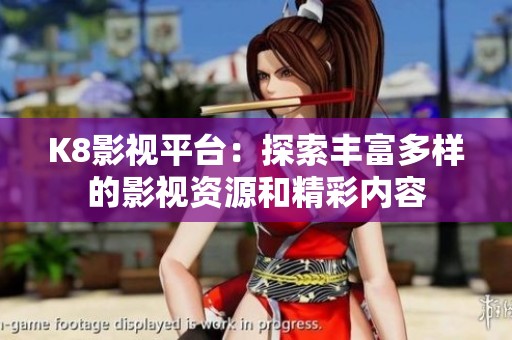 K8影视平台：探索丰富多样的影视资源和精彩内容