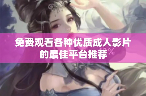 免费观看各种优质成人影片的最佳平台推荐
