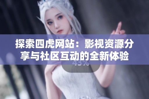 探索四虎网站：影视资源分享与社区互动的全新体验