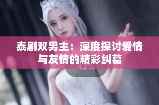 泰剧双男主：深度探讨爱情与友情的精彩纠葛