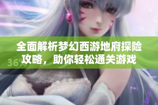 全面解析梦幻西游地府探险攻略，助你轻松通关游戏