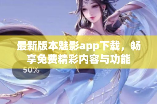 最新版本魅影app下载，畅享免费精彩内容与功能