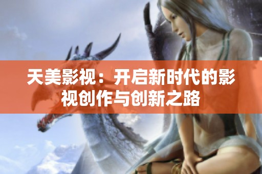 天美影视：开启新时代的影视创作与创新之路