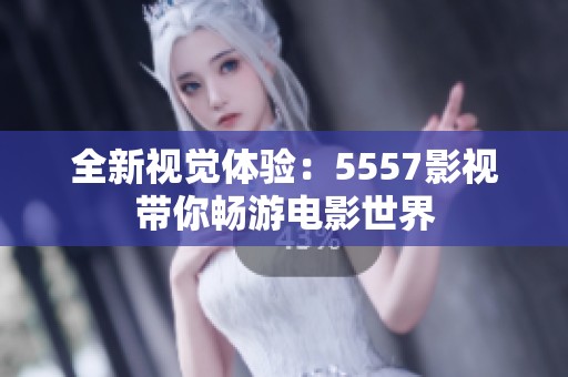 全新视觉体验：5557影视带你畅游电影世界