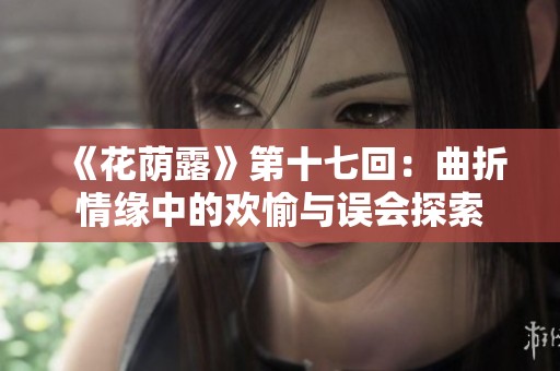 《花荫露》第十七回：曲折情缘中的欢愉与误会探索