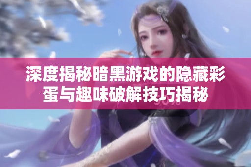 深度揭秘暗黑游戏的隐藏彩蛋与趣味破解技巧揭秘