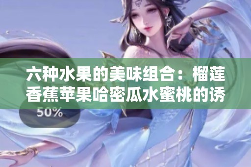 六种水果的美味组合：榴莲香蕉苹果哈密瓜水蜜桃的诱惑