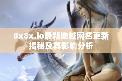 8x8x.io最新地域网名更新揭秘及其影响分析