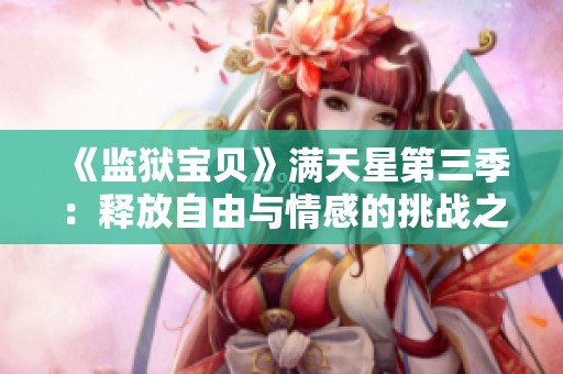 《监狱宝贝》满天星第三季：释放自由与情感的挑战之旅