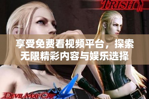享受免费看视频平台，探索无限精彩内容与娱乐选择