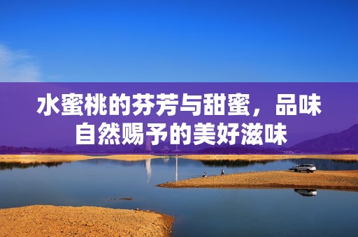 水蜜桃的芬芳与甜蜜，品味自然赐予的美好滋味