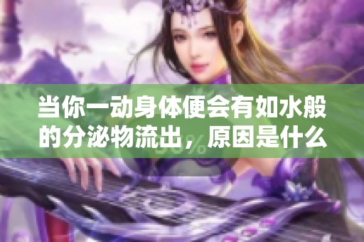 当你一动身体便会有如水般的分泌物流出，原因是什么