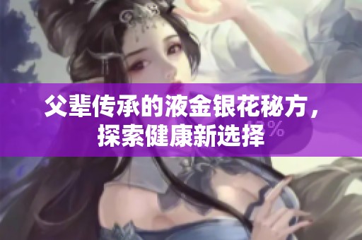 父辈传承的液金银花秘方，探索健康新选择