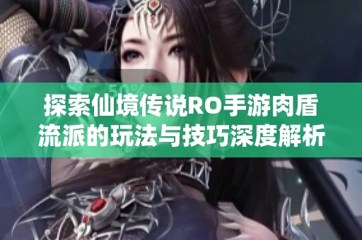 探索仙境传说RO手游肉盾流派的玩法与技巧深度解析