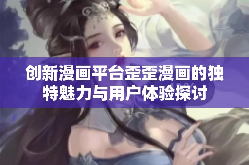 创新漫画平台歪歪漫画的独特魅力与用户体验探讨