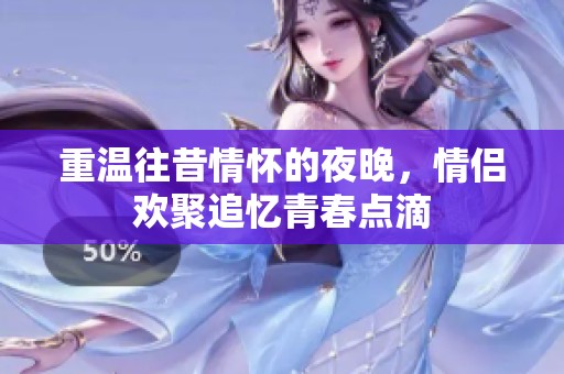 重温往昔情怀的夜晚，情侣欢聚追忆青春点滴
