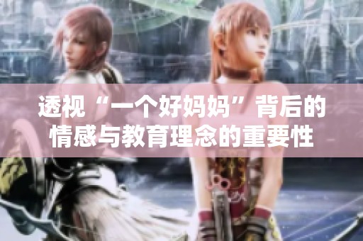 透视“一个好妈妈”背后的情感与教育理念的重要性