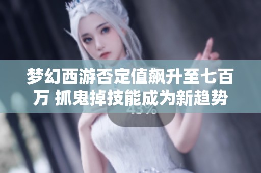 梦幻西游否定值飙升至七百万 抓鬼掉技能成为新趋势