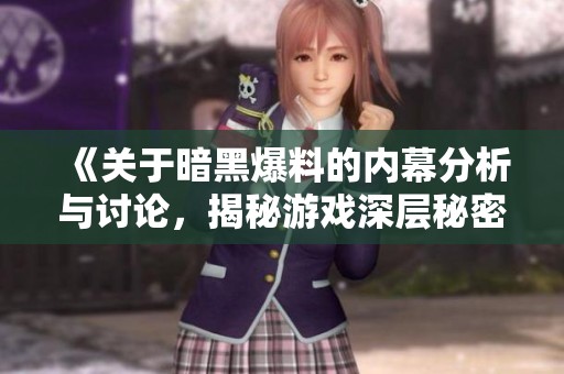 《关于暗黑爆料的内幕分析与讨论，揭秘游戏深层秘密》