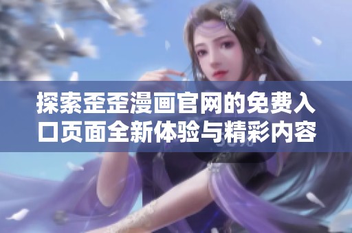 探索歪歪漫画官网的免费入口页面全新体验与精彩内容