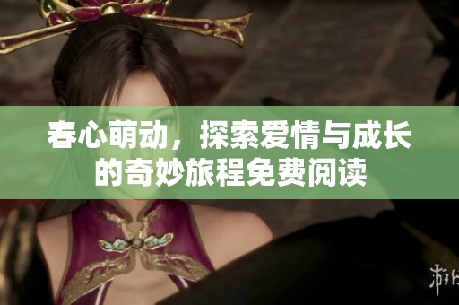 春心萌动，探索爱情与成长的奇妙旅程免费阅读