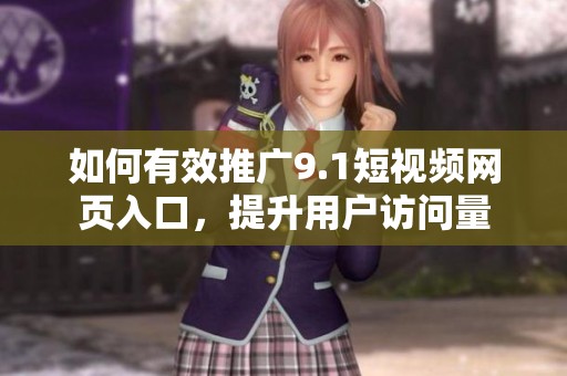 如何有效推广9.1短视频网页入口，提升用户访问量