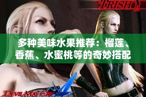 多种美味水果推荐：榴莲、香蕉、水蜜桃等的奇妙搭配