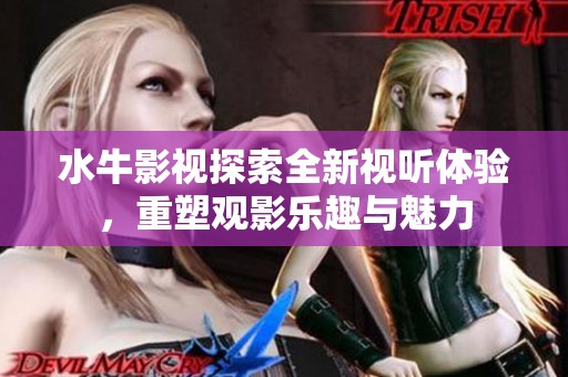 水牛影视探索全新视听体验，重塑观影乐趣与魅力
