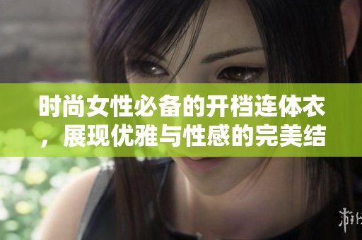 时尚女性必备的开档连体衣，展现优雅与性感的完美结合