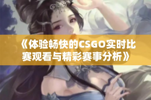 《体验畅快的CSGO实时比赛观看与精彩赛事分析》