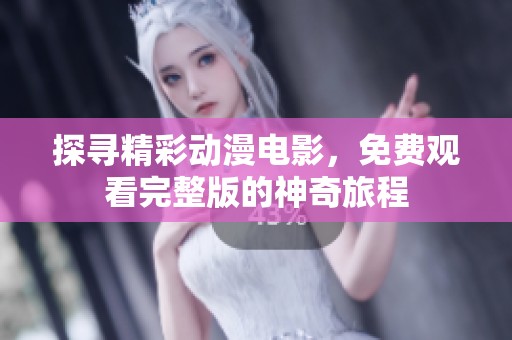 探寻精彩动漫电影，免费观看完整版的神奇旅程