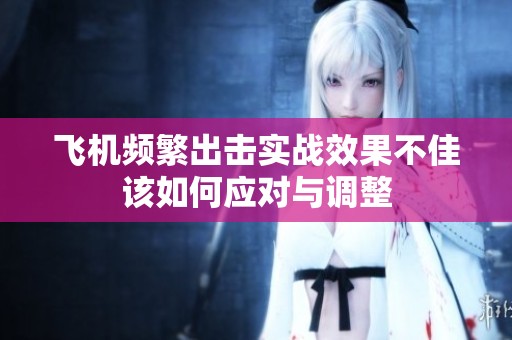 飞机频繁出击实战效果不佳该如何应对与调整