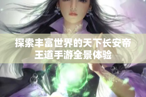 探索丰富世界的天下长安帝王道手游全景体验