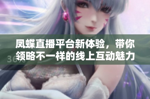 凤蝶直播平台新体验，带你领略不一样的线上互动魅力