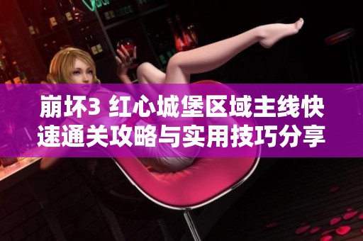 崩坏3 红心城堡区域主线快速通关攻略与实用技巧分享