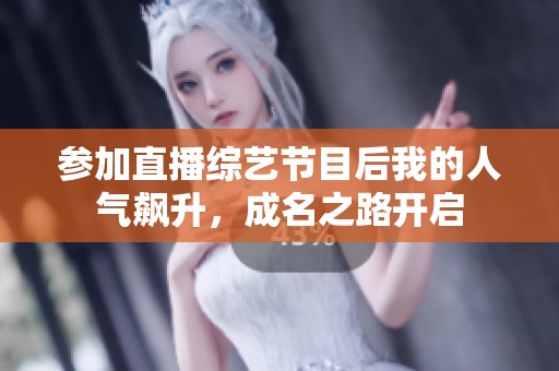 参加直播综艺节目后我的人气飙升，成名之路开启