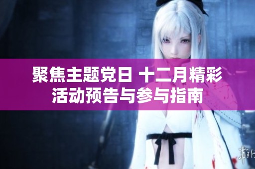 聚焦主题党日 十二月精彩活动预告与参与指南