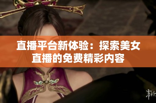直播平台新体验：探索美女直播的免费精彩内容
