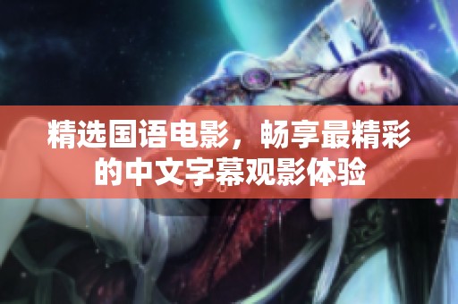 精选国语电影，畅享最精彩的中文字幕观影体验