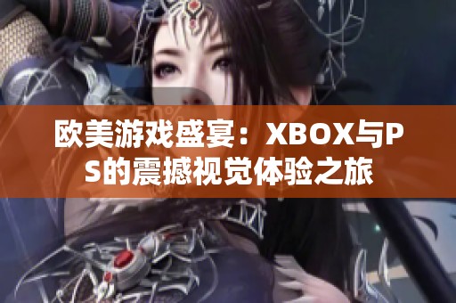 欧美游戏盛宴：XBOX与PS的震撼视觉体验之旅